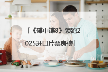 《碟中谍8》领跑2025进口片票房榜