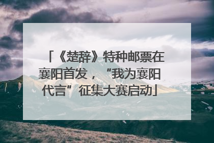 《楚辞》特种邮票在襄阳首发，“我为襄阳代言”征集大赛启动