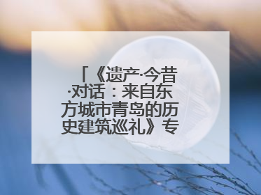 《遗产·今昔·对话：来自东方城市青岛的历史建筑巡礼》专题展在德开幕