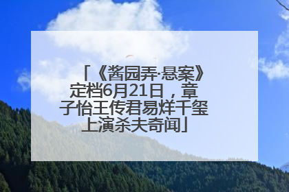 《酱园弄·悬案》定档6月21日，章子怡王传君易烊千玺上演杀夫奇闻
