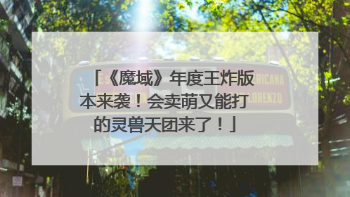 《魔域》年度王炸版本来袭！会卖萌又能打的灵兽天团来了！