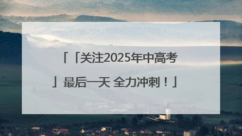 「关注2025年中高考」最后一天 全力冲刺！