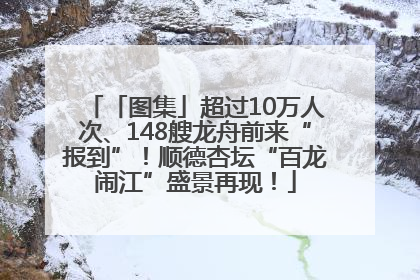 「图集」超过10万人次、148艘龙舟前来“报到”！顺德杏坛“百龙闹江”盛景再现！