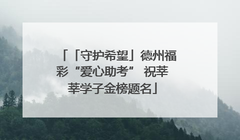 「守护希望」德州福彩“爱心助考” 祝莘莘学子金榜题名