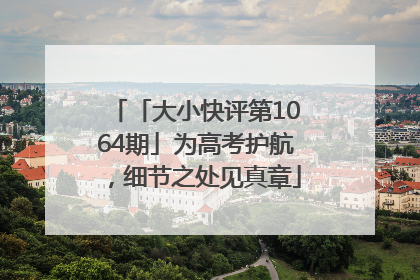 「大小快评第1064期」为高考护航，细节之处见真章