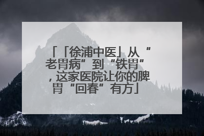 「徐浦中医」从“老胃病”到“铁胃”，这家医院让你的脾胃“回春”有方