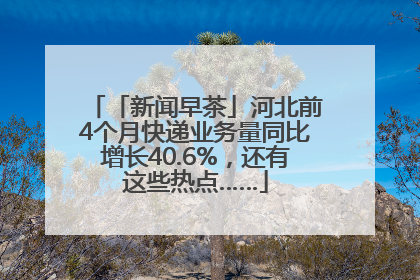 「新闻早茶」河北前4个月快递业务量同比增长40.6%，还有这些热点……