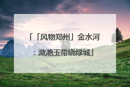 「风物郑州」金水河：潋滟玉带绕绿城