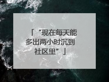 “现在每天能多出两小时沉到社区里”