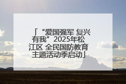 “爱国强军 复兴有我”2025年松江区 全民国防教育主题活动季启动