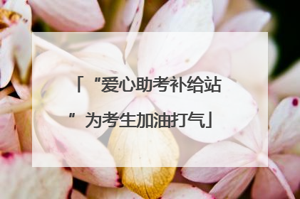 “爱心助考补给站”为考生加油打气