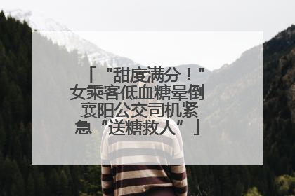 “甜度满分！”女乘客低血糖晕倒 襄阳公交司机紧急“送糖救人”