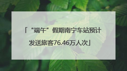 “端午”假期南宁车站预计发送旅客76.46万人次