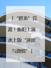 “群龙”竞渡！衡阳上演水上版“速度与激情”