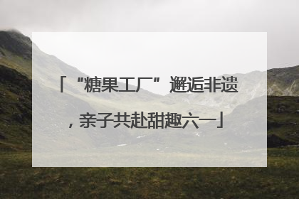 “糖果工厂”邂逅非遗，亲子共赴甜趣六一