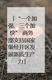 “一个加强、三个加快” 商务部支持国家级经开区发展新质生产力