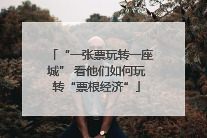 “一张票玩转一座城” 看他们如何玩转“票根经济”