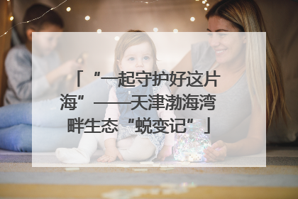 “一起守护好这片海”——天津渤海湾畔生态“蜕变记”