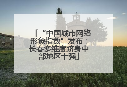 “中国城市网络形象指数”发布：长春多维度跻身中部地区十强