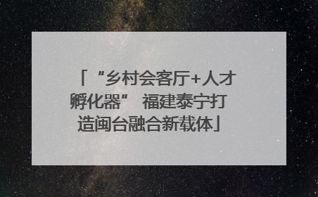 “乡村会客厅+人才孵化器” 福建泰宁打造闽台融合新载体