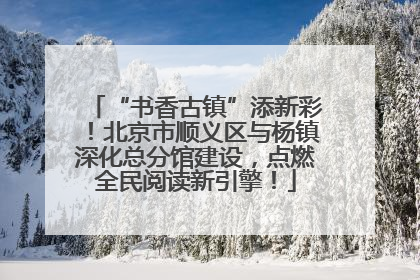 “书香古镇”添新彩！北京市顺义区与杨镇深化总分馆建设，点燃全民阅读新引擎！