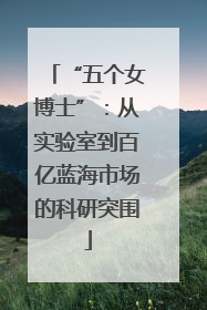 “五个女博士”：从实验室到百亿蓝海市场的科研突围