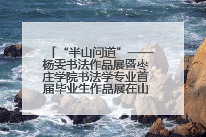 “半山问道”——杨雯书法作品展暨枣庄学院书法学专业首届毕业生作品展在山东省文化馆开幕