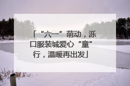 “六一”萌动，泺口服装城爱心“童”行，温暖再出发