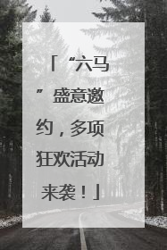 “六马”盛意邀约，多项狂欢活动来袭！