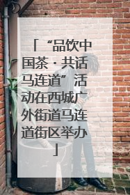 “品饮中国茶・共话马连道”活动在西城广外街道马连道街区举办