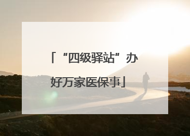 “四级驿站”办好万家医保事