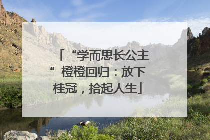 “学而思长公主”橙橙回归：放下桂冠，拾起人生