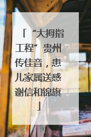 “大拇指工程”贵州传佳音，患儿家属送感谢信和锦旗