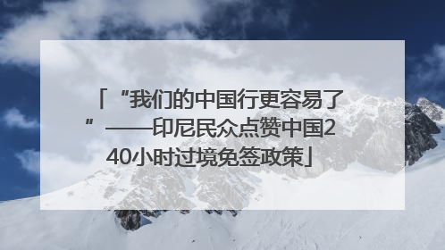 “我们的中国行更容易了”——印尼民众点赞中国240小时过境免签政策