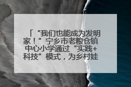 “我们也能成为发明家！”宁乡市老粮仓镇中心小学通过“实践+科技”模式，为乡村娃探索教育新路径