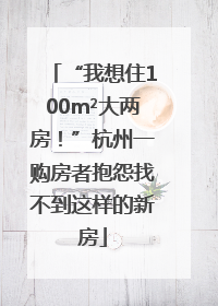 “我想住100m²大两房！”杭州一购房者抱怨找不到这样的新房