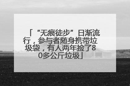 “无痕徒步”日渐流行，参与者随身携带垃圾袋，有人两年捡了80多公斤垃圾