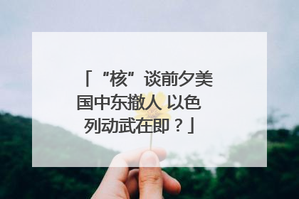 “核”谈前夕美国中东撤人 以色列动武在即？