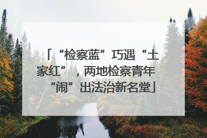 “检察蓝”巧遇“土家红”，两地检察青年“闹”出法治新名堂