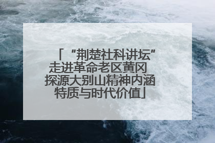 “荆楚社科讲坛”走进革命老区黄冈 探源大别山精神内涵特质与时代价值