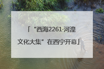 “西海2261·河湟文化大集”在西宁开幕