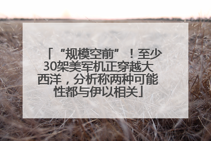 “规模空前”！至少30架美军机正穿越大西洋，分析称两种可能性都与伊以相关