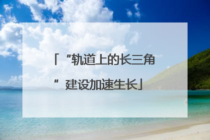 “轨道上的长三角”建设加速生长