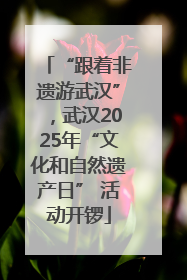 “跟着非遗游武汉”，武汉2025年“文化和自然遗产日” 活动开锣