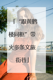 “跟黄鹤楼同框”带火多条文旅街巷