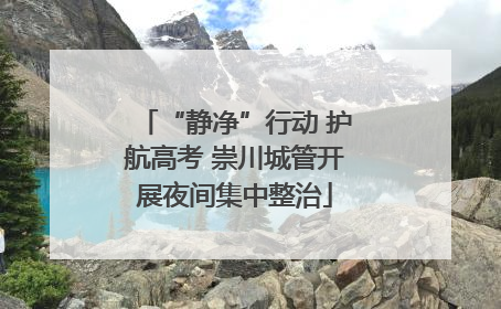 “静净”行动 护航高考 崇川城管开展夜间集中整治