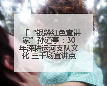“银龄红色宣讲家”孙道亭：30年深耕运河支队文化 三千场宣讲点亮20万受众红色记忆