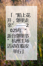“陌上花开，邻里走亲”——2025年“浙台邻里节”杭州主场活动在临安举行