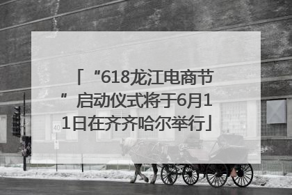 “618龙江电商节”启动仪式将于6月11日在齐齐哈尔举行
