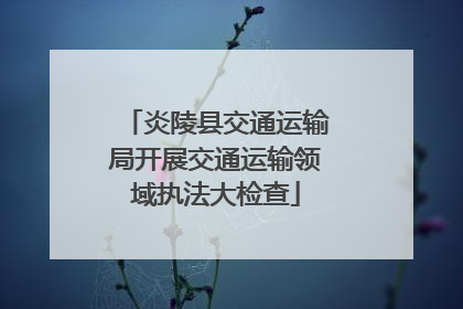 炎陵县交通运输局开展交通运输领域执法大检查